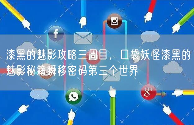 漆黑的魅影攻略三周目，口袋妖怪漆黑的魅影秘籍瞬移密码第三个世界