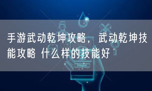 手游武动乾坤攻略，武动乾坤技能攻略 什么样的技能好