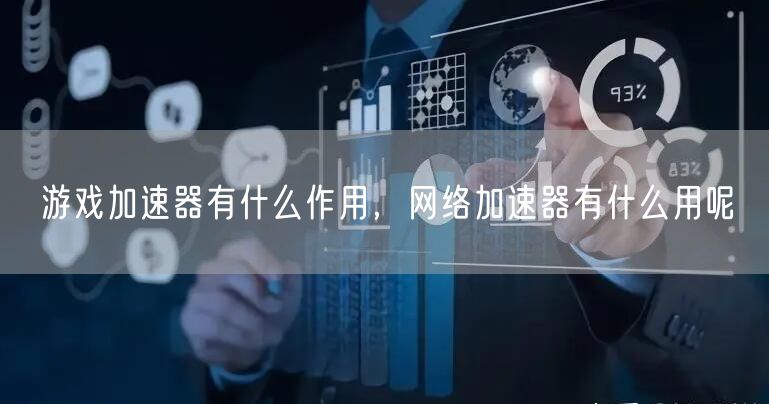 游戏加速器有什么作用，网络加速器有什么用呢