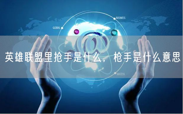 英雄联盟里抢手是什么，枪手是什么意思