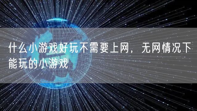 什么小游戏好玩不需要上网，无网情况下能玩的小游戏