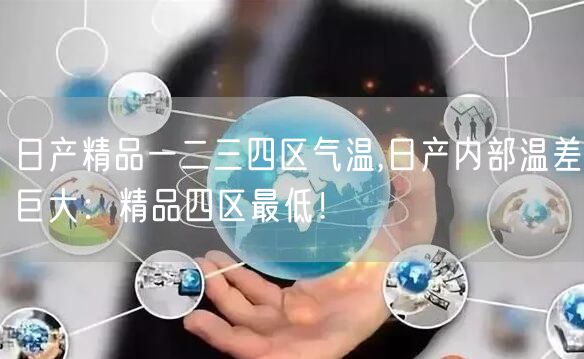 日产精品一二三四区气温,日产内部温差巨大：精品四区最低！