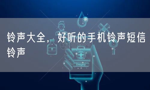 铃声大全,好听的手机铃声短信铃声