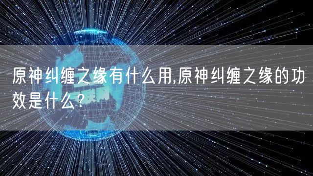 原神纠缠之缘有什么用,原神纠缠之缘的功效是什么？