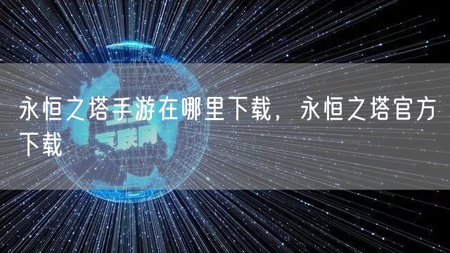永恒之塔手游在哪里下载，永恒之塔官方下载