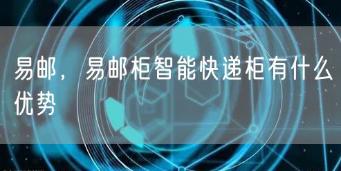 易邮，易邮柜智能快递柜有什么优势