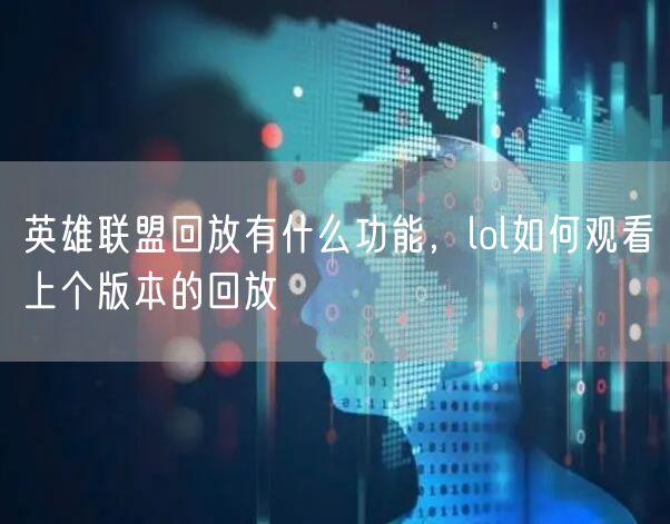 英雄联盟回放有什么功能，lol如何观看上个版本的回放