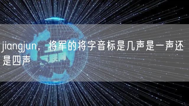 jiangjun,将军的将字音标是几声是一声还是四声