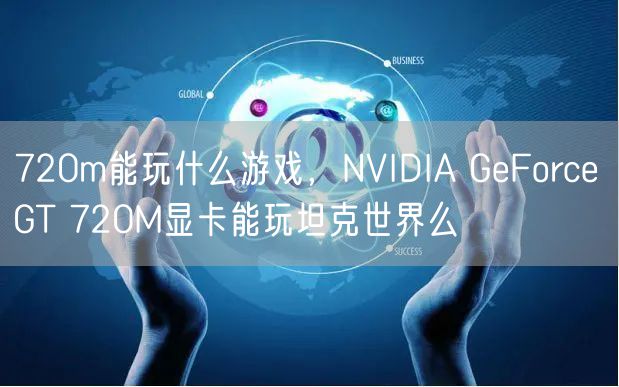 720m能玩什么游戏，NVIDIA GeForce GT 720M显卡能玩坦克世界么