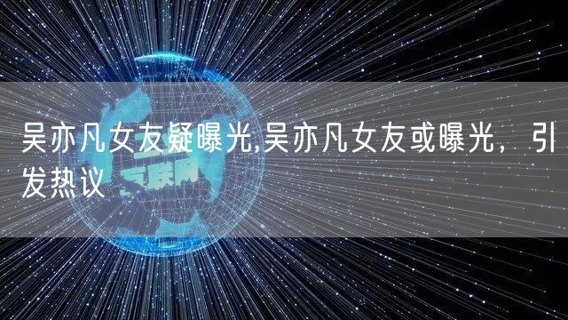 吴亦凡女友疑曝光,吴亦凡女友或曝光，引发热议