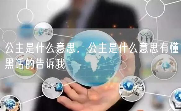 公主是什么意思，公主是什么意思有懂黑话的告诉我