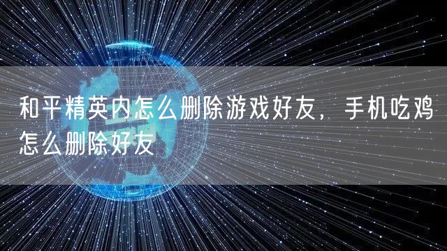 和平精英内怎么删除游戏好友，手机吃鸡怎么删除好友