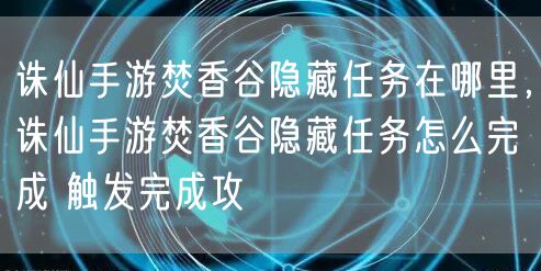 诛仙手游焚香谷隐藏任务在哪里，诛仙手游焚香谷隐藏任务怎么完成 触发完成攻