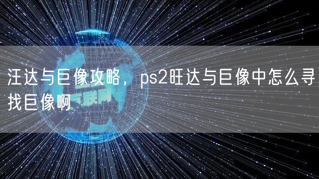 汪达与巨像攻略，ps2旺达与巨像中怎么寻找巨像啊