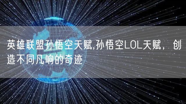 英雄联盟孙悟空天赋,孙悟空LOL天赋，创造不同凡响的奇迹