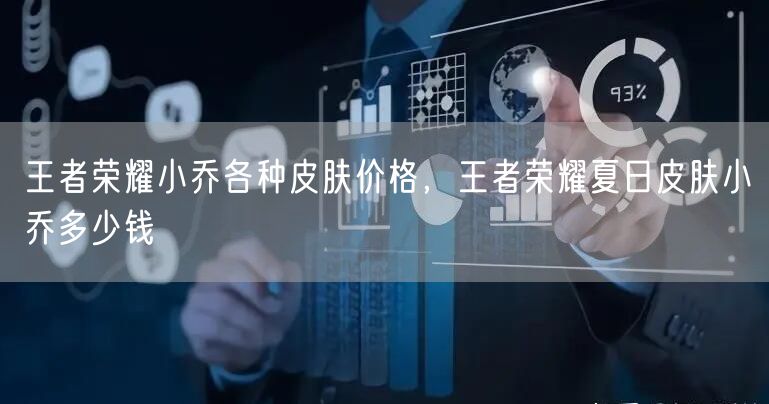王者荣耀小乔各种皮肤价格，王者荣耀夏日皮肤小乔多少钱