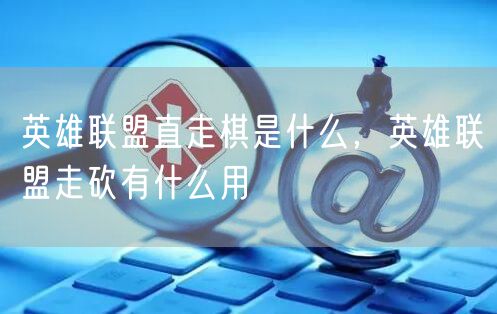 英雄联盟直走棋是什么，英雄联盟走砍有什么用