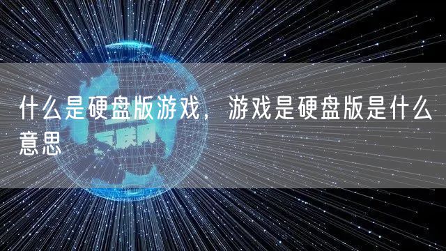 什么是硬盘版游戏,游戏是硬盘版是什么意思