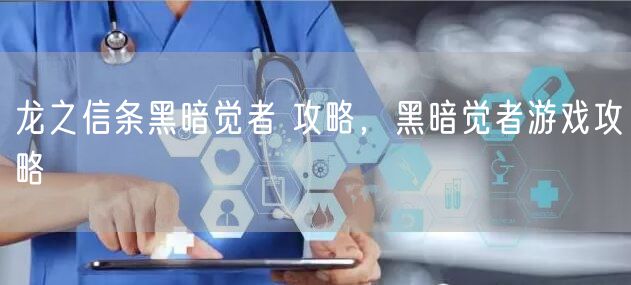 龙之信条黑暗觉者 攻略，黑暗觉者游戏攻略