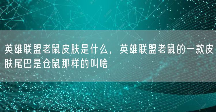 英雄联盟老鼠皮肤是什么，英雄联盟老鼠的一款皮肤尾巴是仓鼠那样的叫啥