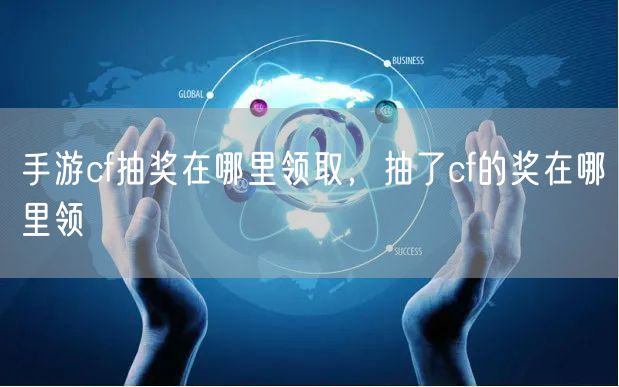 手游cf抽奖在哪里领取,抽了cf的奖在哪里领