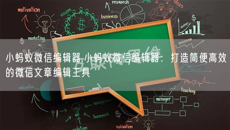 小蚂蚁微信编辑器,小蚂蚁微信编辑器：打造简便高效的微信文章编辑工具