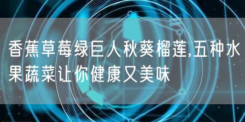 香蕉草莓绿巨人秋葵榴莲,五种水果蔬菜让你健康又美味