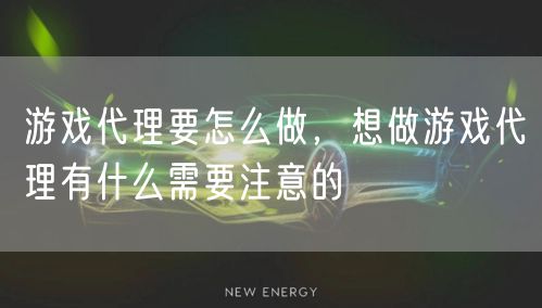 游戏代理要怎么做，想做游戏代理有什么需要注意的