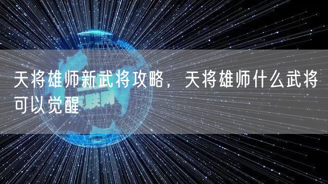 天将雄师新武将攻略,天将雄师什么武将可以觉醒