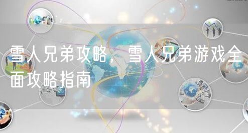 雪人兄弟攻略，雪人兄弟游戏全面攻略指南
