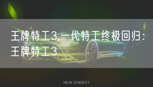 王牌特工3,一代特工终极回归：王牌特工3