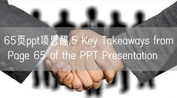 65页ppt项思醒,5 Key Takeaways from Page 65 of the PPT Presentation