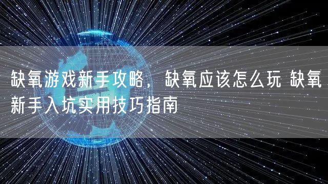 缺氧游戏新手攻略,缺氧应该怎么玩 缺氧新手入坑实用技巧指南