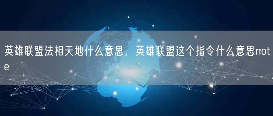 英雄联盟法相天地什么意思，英雄联盟这个指令什么意思note