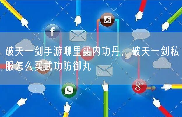 破天一剑手游哪里买内功丹,破天一剑私服怎么买武功防御丸