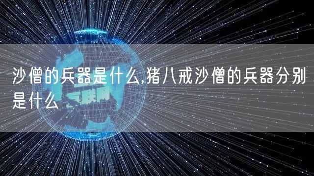 沙僧的兵器是什么,猪八戒沙僧的兵器分别是什么