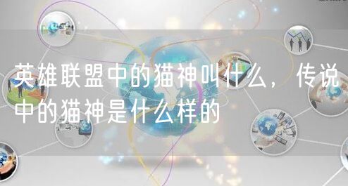 英雄联盟中的猫神叫什么,传说中的猫神是什么样的