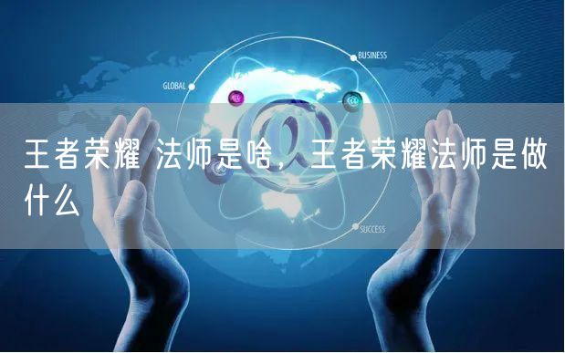 王者荣耀 法师是啥，王者荣耀法师是做什么
