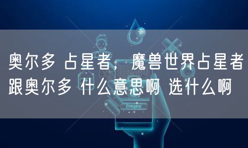 奥尔多 占星者,魔兽世界占星者跟奥尔多 什么意思啊 选什么啊