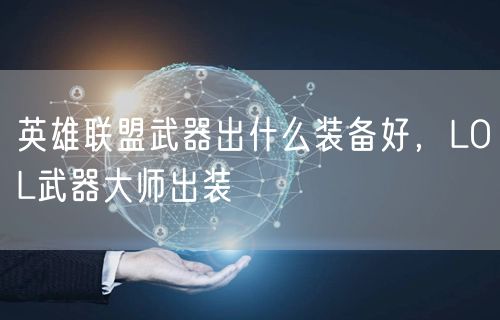 英雄联盟武器出什么装备好,LOL武器大师出装