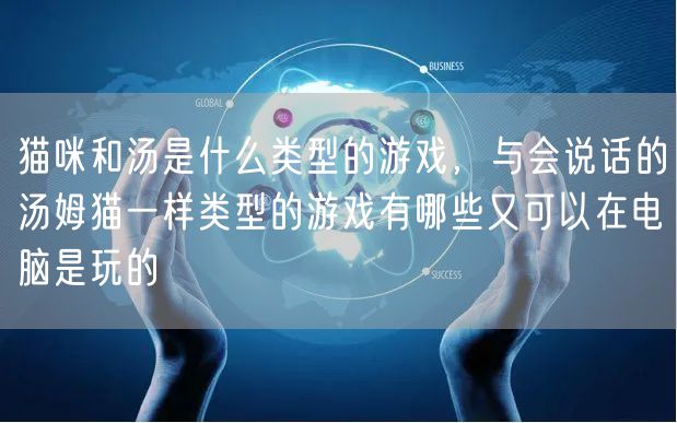 猫咪和汤是什么类型的游戏，与会说话的汤姆猫一样类型的游戏有哪些又可以在电脑是玩的