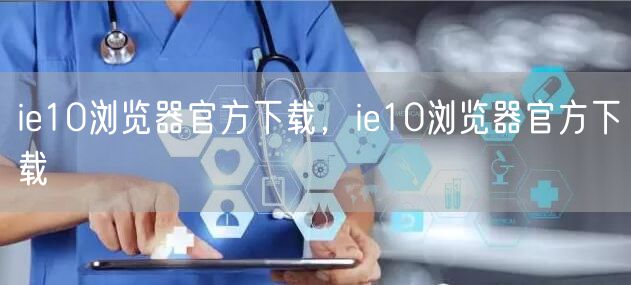ie10浏览器官方下载,ie10浏览器官方下载