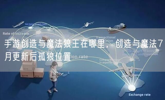 手游创造与魔法狼王在哪里，创造与魔法7月更新后孤狼位置