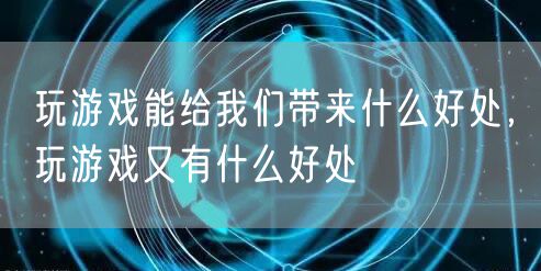 玩游戏能给我们带来什么好处,玩游戏又有什么好处