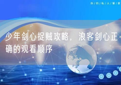 少年剑心捉贼攻略，浪客剑心正确的观看顺序