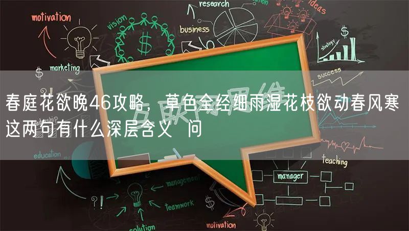 春庭花欲晚46攻略,草色全经细雨湿花枝欲动春风寒 这两句有什么深层含义 问