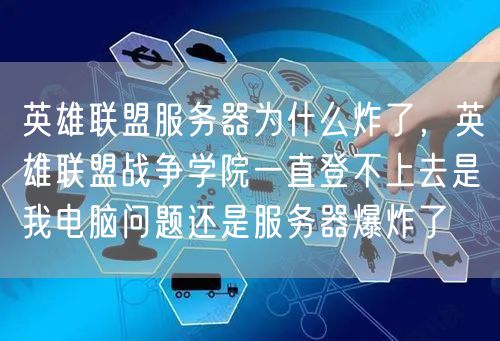 英雄联盟服务器为什么炸了，英雄联盟战争学院一直登不上去是我电脑问题还是服务器爆炸了