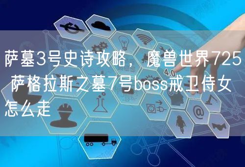 萨墓3号史诗攻略，魔兽世界725 萨格拉斯之墓7号boss戒卫侍女怎么走