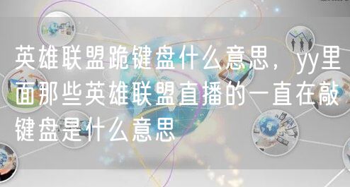 英雄联盟跪键盘什么意思，yy里面那些英雄联盟直播的一直在敲键盘是什么意思