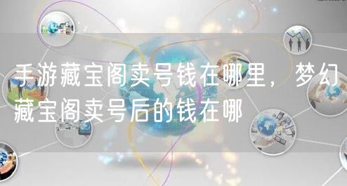 手游藏宝阁卖号钱在哪里，梦幻藏宝阁卖号后的钱在哪